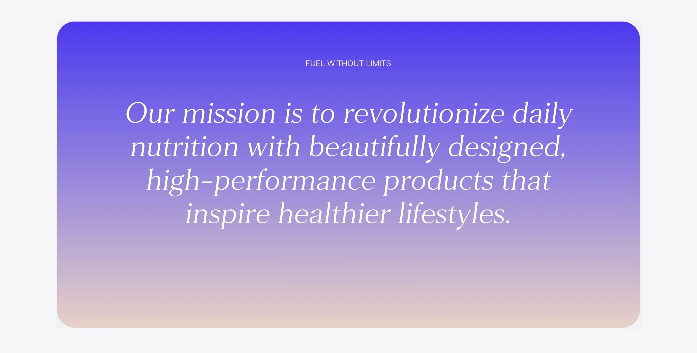 Our mission is to revolutionize daily nutrition with beautifully designed high-performance products that inspire healthier lifestyles